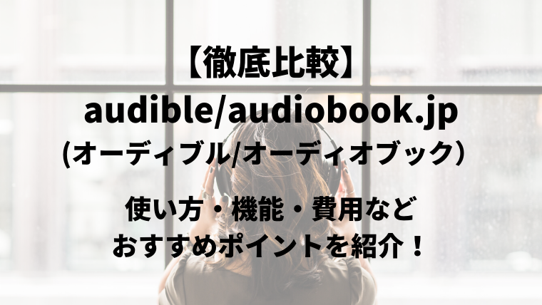 【徹底比較】audible(オーディブル)とaudiobook.jp（オーディオブック）使い方・機能・費用などおすすめポイントを紹介！