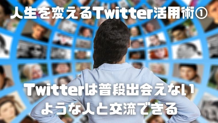 02_人生を変えるTwitter活用術①：Twitterは普段出会えないような人と交流できる