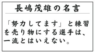 長嶋茂雄の名言：「努力してます」と練習を売り物にする選手は、一流とはいえない。