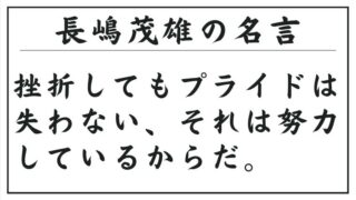 長嶋茂雄の名言：挫折してもプライドは失わない、それは努力しているからだ。