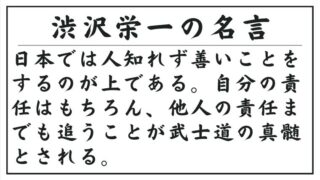 渋沢栄一の名言：日本では人知れず善いことをするのが上である。自分の責任はもちろん、他人の責任までも追うことが武士道の真髄とされる。