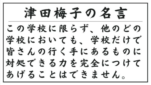 津田梅子の名言：この学校に限らず、他のどの学校においても、学校だけで皆さんの行く手にあるものに対処できる力を完全につけてあげることはできません。