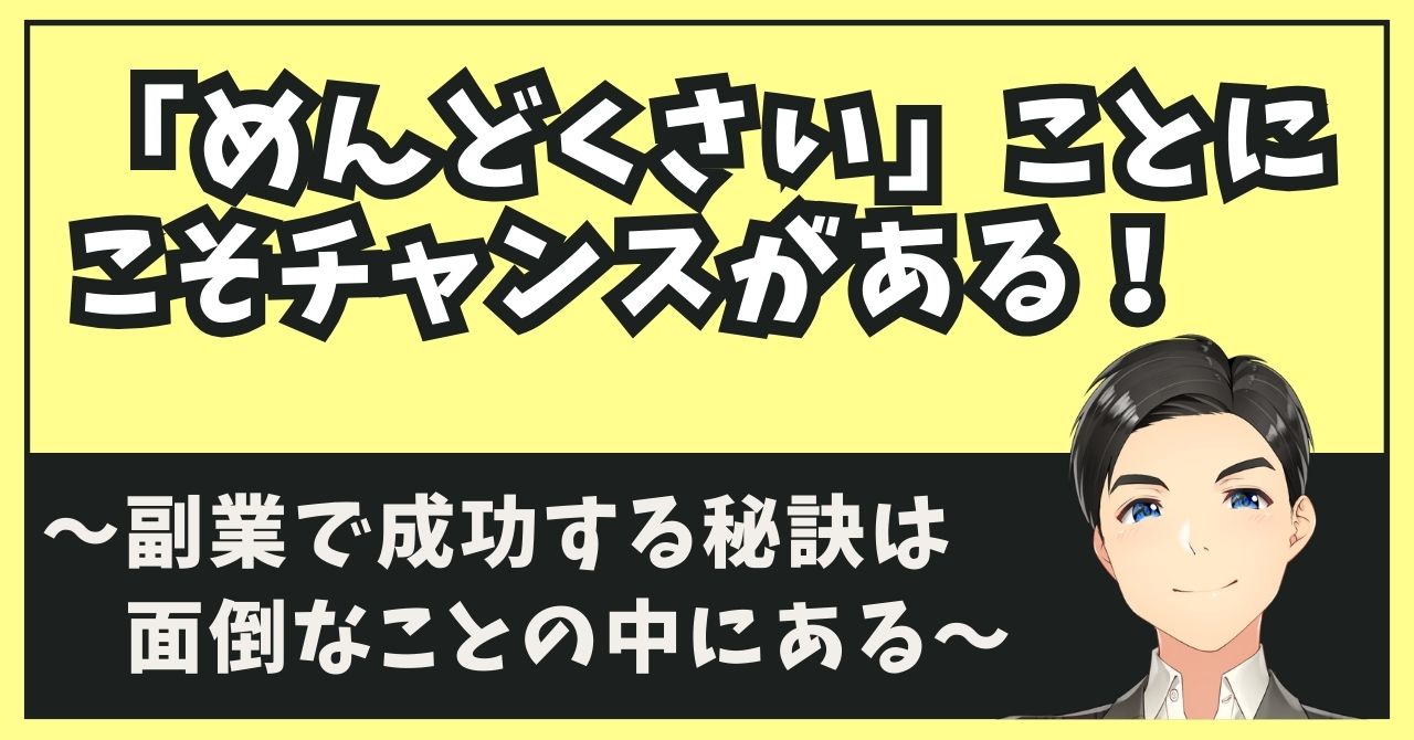 「めんどくさい」ことにこそチャンスがある！～副業で成功する秘訣は面倒の中にある～