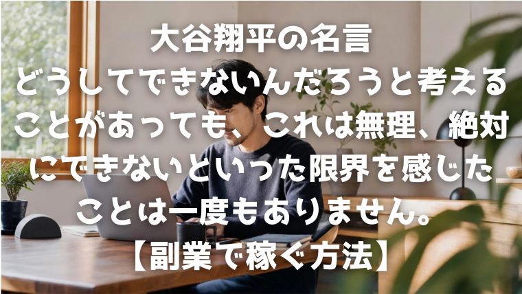 大谷翔平の名言：どうしてできないんだろうと考えることがあっても、これは無理、絶対にできないといった限界を感じたことは一度もありません。【副業で稼ぐ方法】